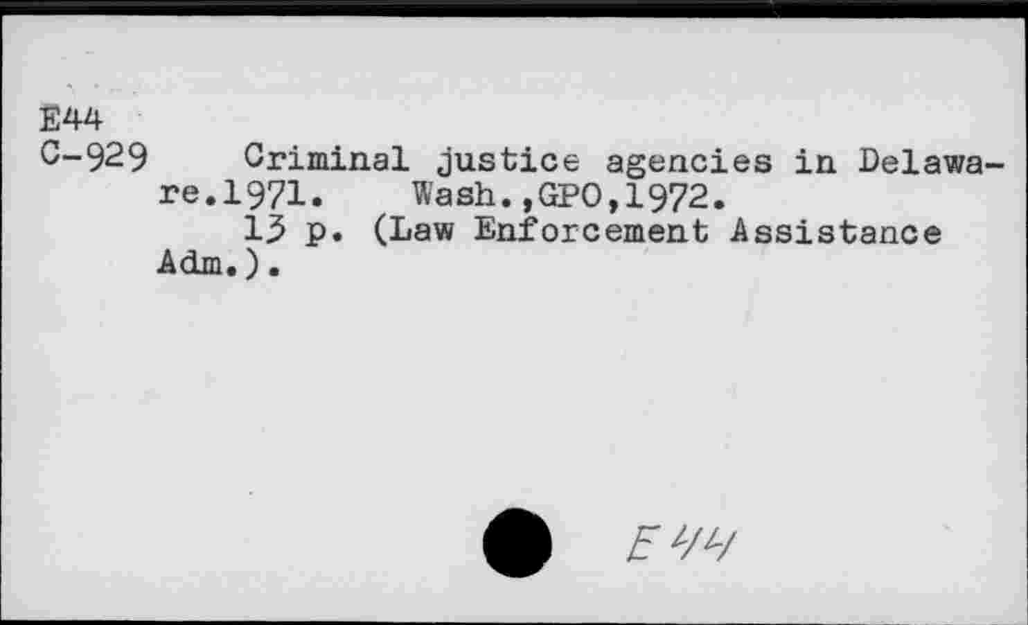 ﻿E44
0-929 Criminal justice agencies in Delawa re.1971. Wash.,GPO,1972.
13 p. (Law Enforcement Assistance Adm.).